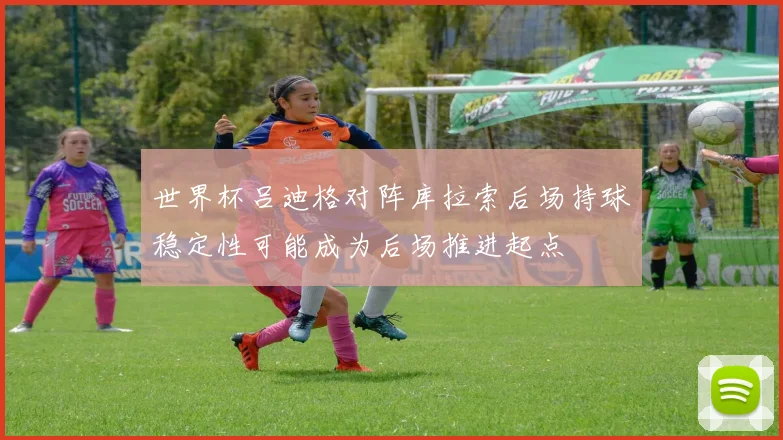 世界杯吕迪格对阵库拉索后场持球稳定性可能成为后场推进起点