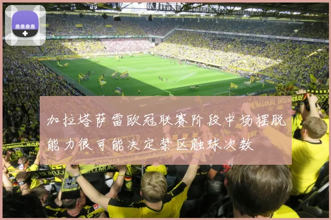 加拉塔萨雷欧冠联赛阶段中场摆脱能力很可能决定禁区触球次数
