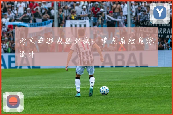 考文垂迎战赫尔城,重点看短角球设计