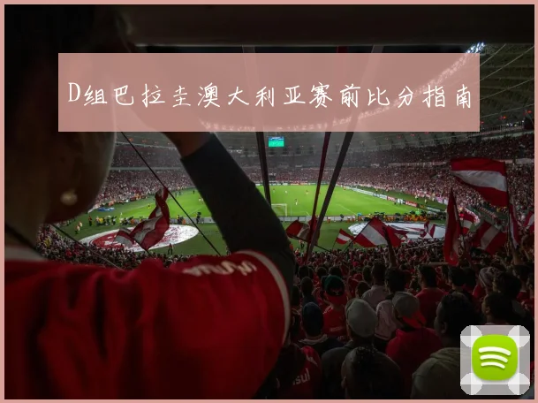 D组巴拉圭澳大利亚赛前比分指南